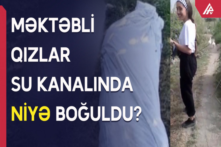 Su kanalında boğulan rəfiqələrlə bağlı YENİ TƏFƏRRÜATLAR  - VİDEO 