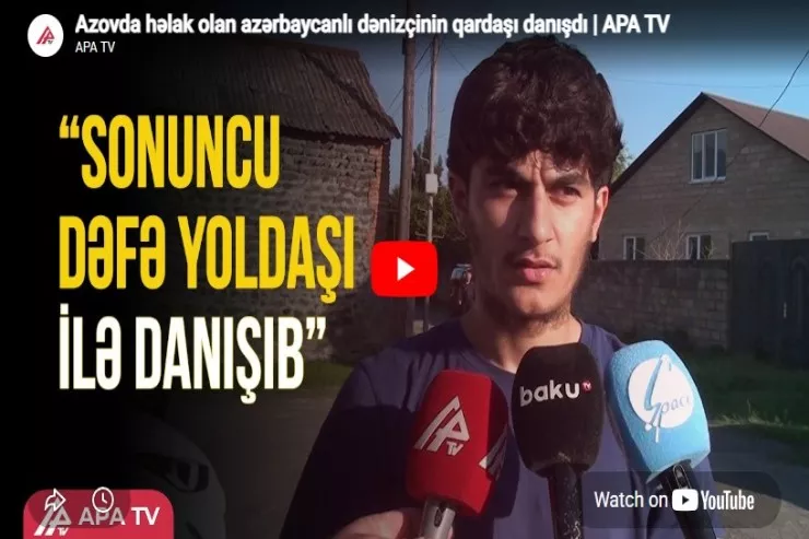 Gəmidə həlak olan Zaqatala sakininin qardaşı DANIŞDI  - VİDEO 
